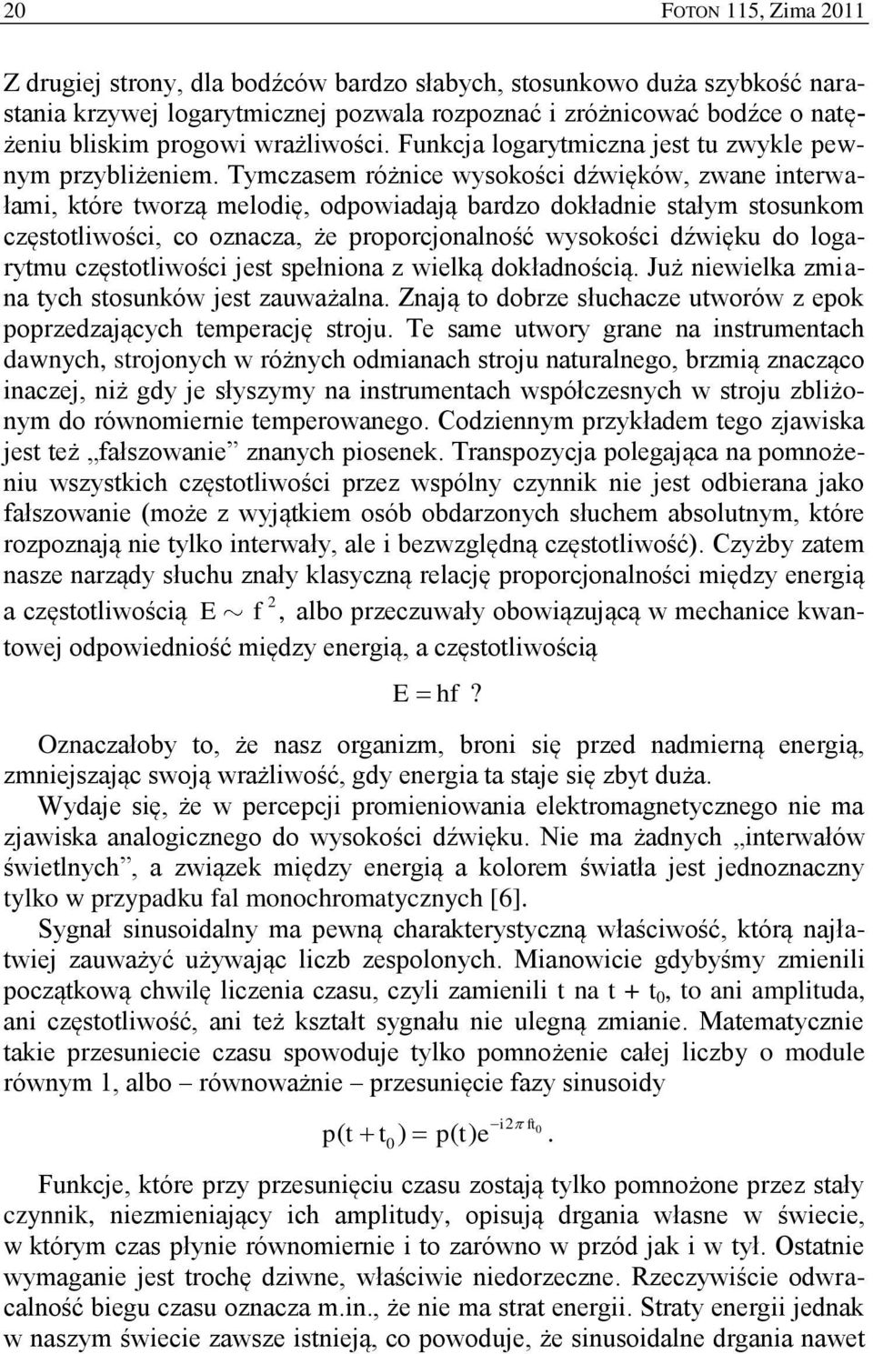Tymczasem różnice wysokości dźwięków, zwane interwałami, które tworzą melodię, odpowiadają bardzo dokładnie stałym stosunkom częstotliwości, co oznacza, że proporcjonalność wysokości dźwięku do