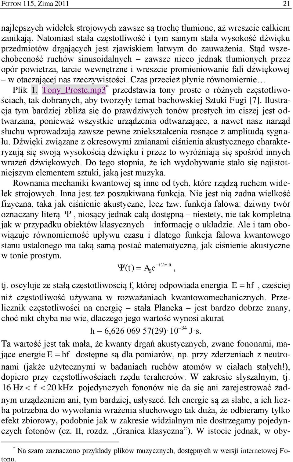 Stąd wszechobecność ruchów sinusoidalnych zawsze nieco jednak tłumionych przez opór powietrza, tarcie wewnętrzne i wreszcie promieniowanie fali dźwiękowej w otaczającej nas rzeczywistości.