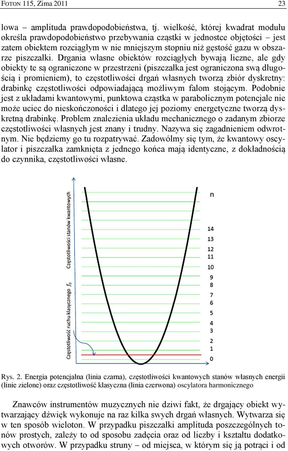 Drgania własne obiektów rozciągłych bywają liczne, ale gdy obiekty te są ograniczone w przestrzeni (piszczałka jest ograniczona swą długością i promieniem), to częstotliwości drgań własnych tworzą