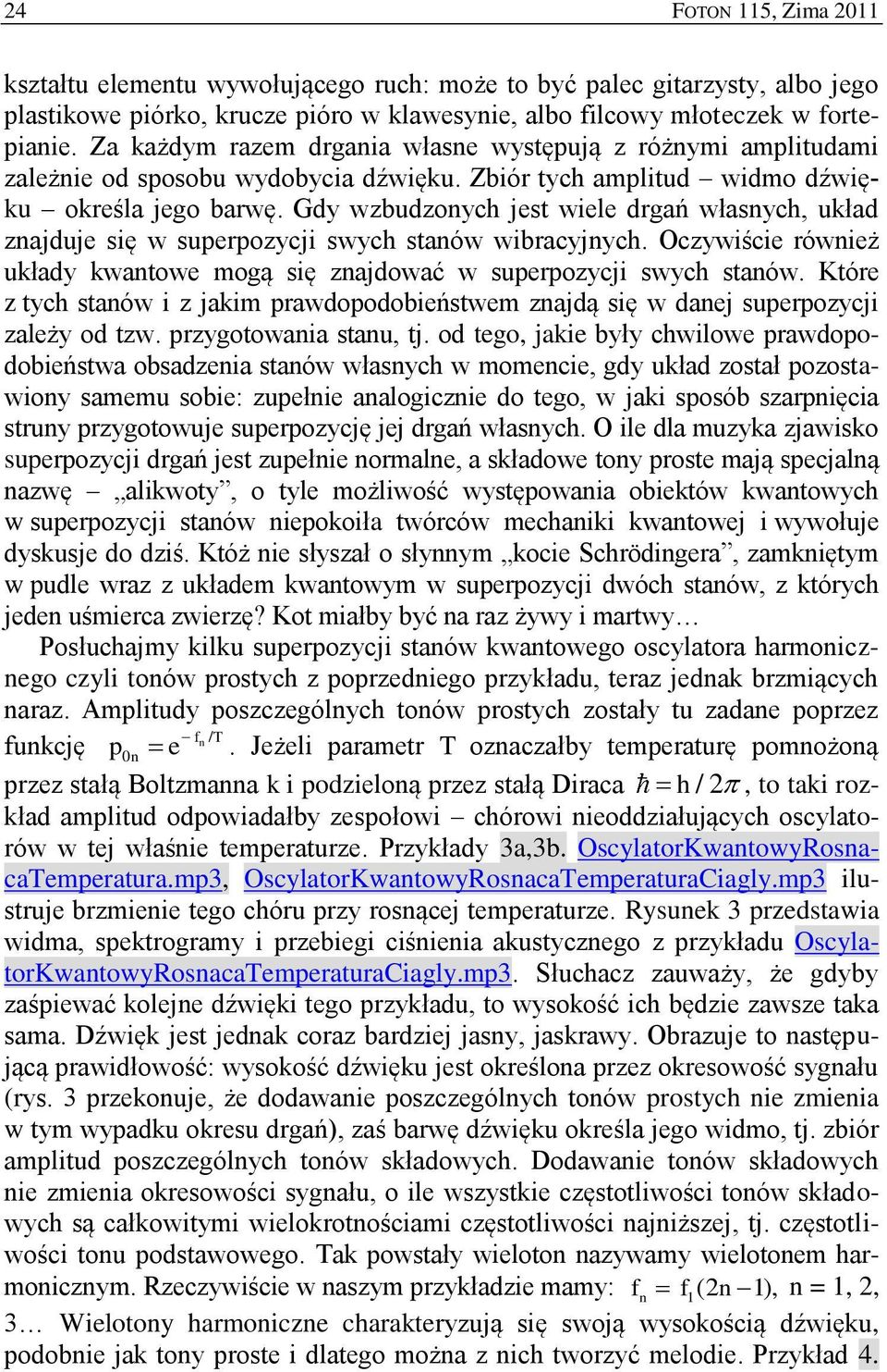 Gdy wzbudzonych jest wiele drgań własnych, układ znajduje się w superpozycji swych stanów wibracyjnych. Oczywiście również układy kwantowe mogą się znajdować w superpozycji swych stanów.