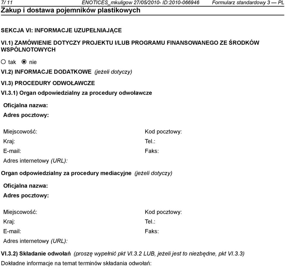 PROCEDURY ODWOŁAWCZE VI.3.1) Organ odpowiedzialny za procedury odwoławcze Oficjalna nazwa: Adres pocztowy: Miejscowość: Kraj: E-mail: Adres internetowy (URL): Kod pocztowy: Tel.