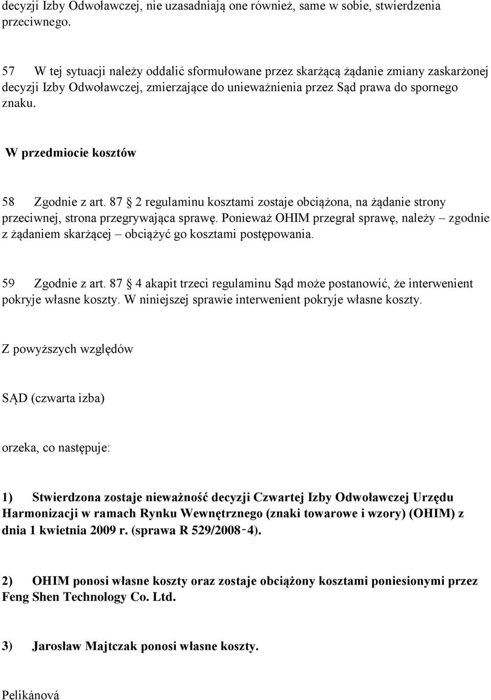 W przedmiocie kosztów 58 Zgodnie z art. 87 2 regulaminu kosztami zostaje obciążona, na żądanie strony przeciwnej, strona przegrywająca sprawę.