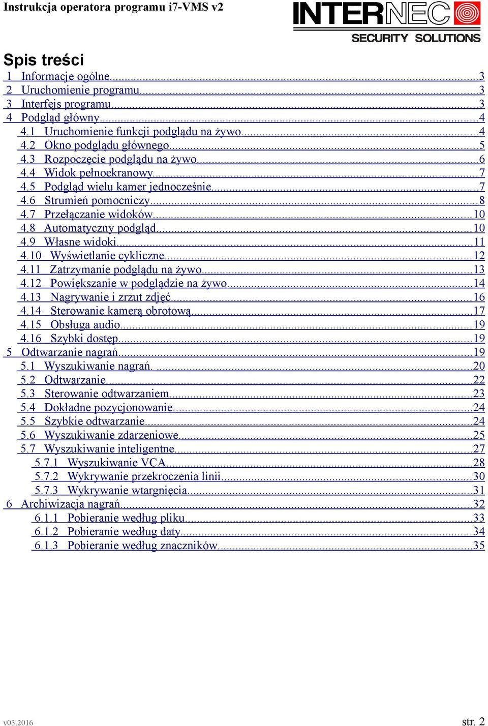 ..11 4.10 Wyświetlanie cykliczne... 12 4.11 Zatrzymanie podglądu na żywo...13 4.12 Powiększanie w podglądzie na żywo...14 4.13 Nagrywanie i zrzut zdjęć... 16 4.14 Sterowanie kamerą obrotową...17 4.