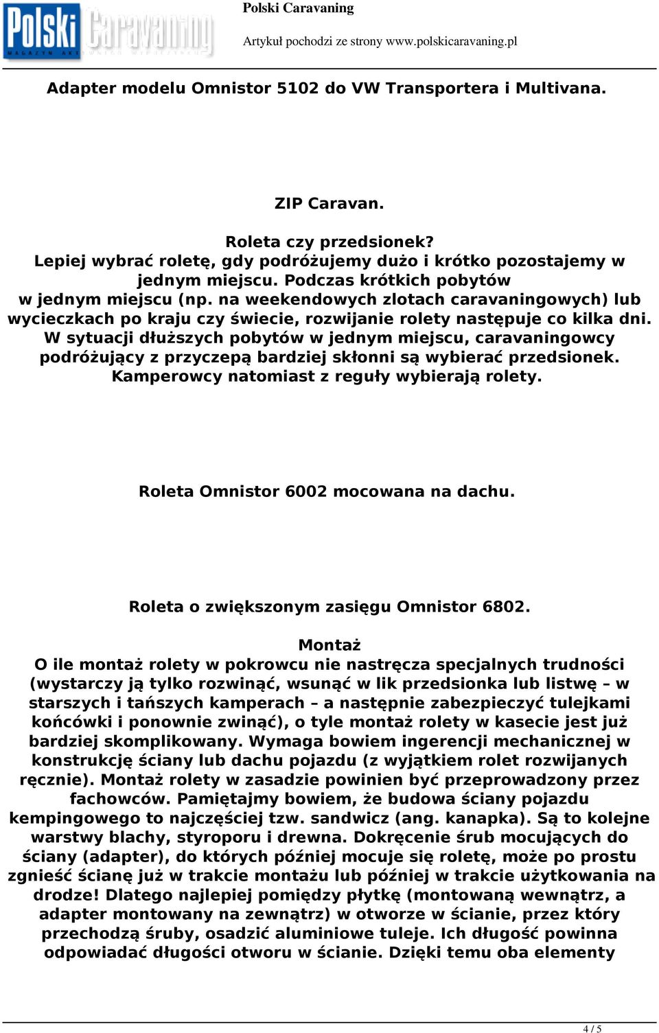 W sytuacji dłuższych pobytów w jednym miejscu, caravaningowcy podróżujący z przyczepą bardziej skłonni są wybierać przedsionek. Kamperowcy natomiast z reguły wybierają rolety.