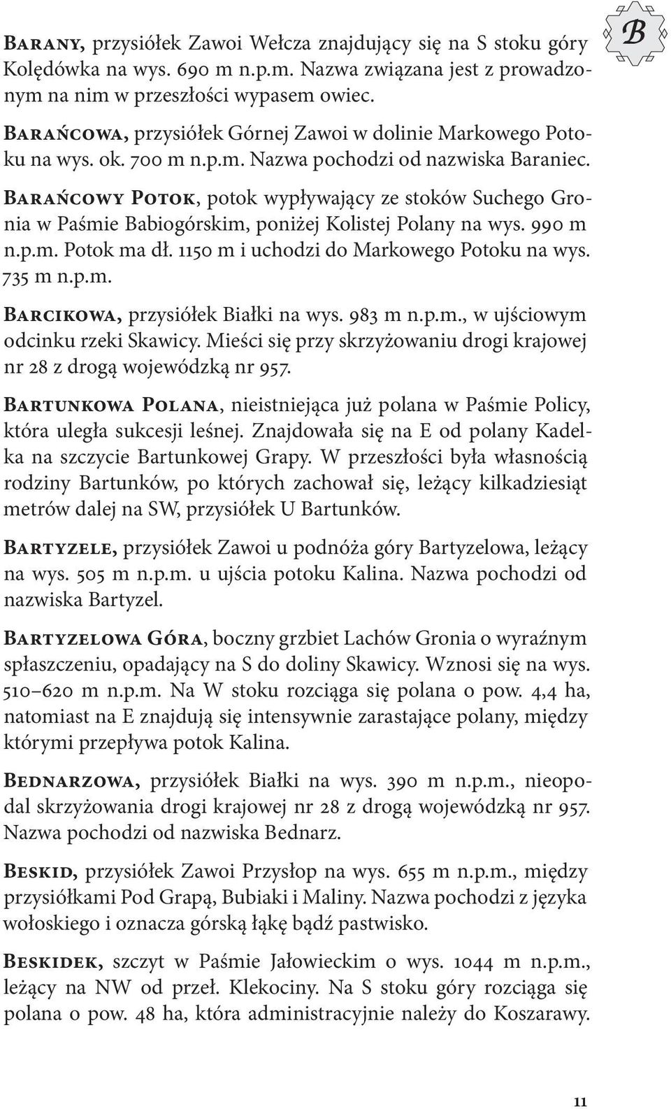 Barańcowy Potok, potok wypływający ze stoków Suchego Gronia w Paśmie Babiogórskim, poniżej Kolistej Polany na wys. 990 m n.p.m. Potok ma dł. 1150 m i uchodzi do Markowego Potoku na wys. 735 m n.p.m. Barcikowa, przysiółek Białki na wys.