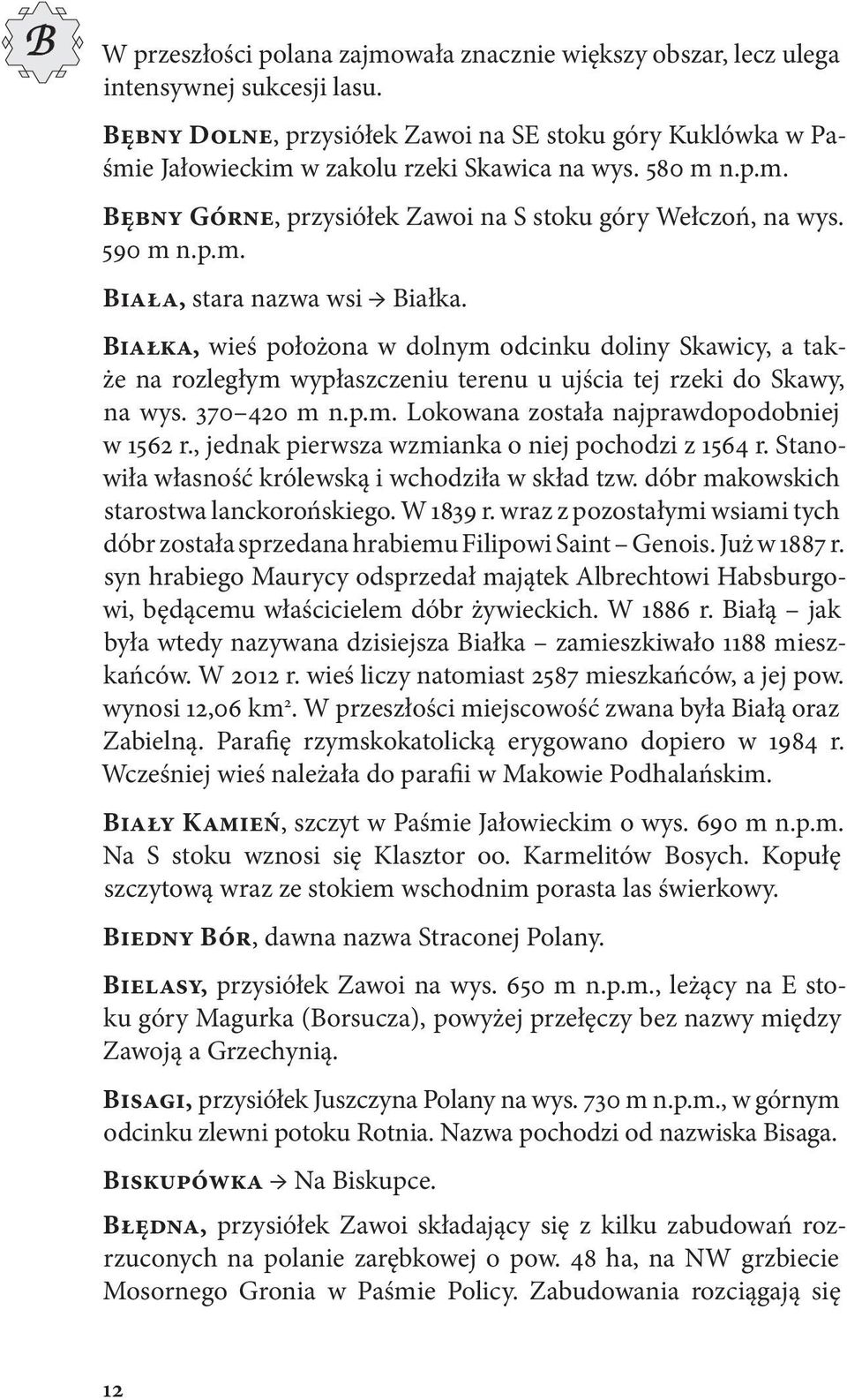 Białka, wieś położona w dolnym odcinku doliny Skawicy, a także na rozległym wypłaszczeniu terenu u ujścia tej rzeki do Skawy, na wys. 370 420 m n.p.m. Lokowana została najprawdopodobniej w 1562 r.