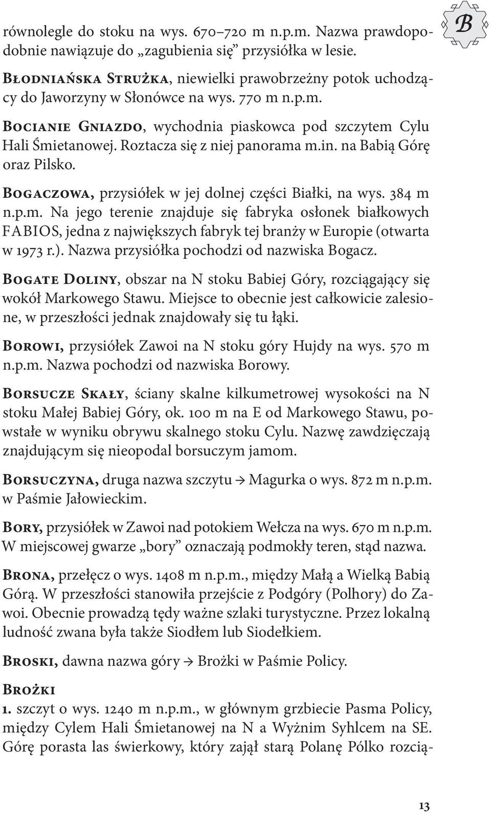 Roztacza się z niej panorama m.in. na Babią Górę oraz Pilsko. Bogaczowa, przysiółek w jej dolnej części Białki, na wys. 384 m n.p.m. Na jego terenie znajduje się fabryka osłonek białkowych F A B I O S, jedna z największych fabryk tej branży w Europie (otwarta w 1973 r.