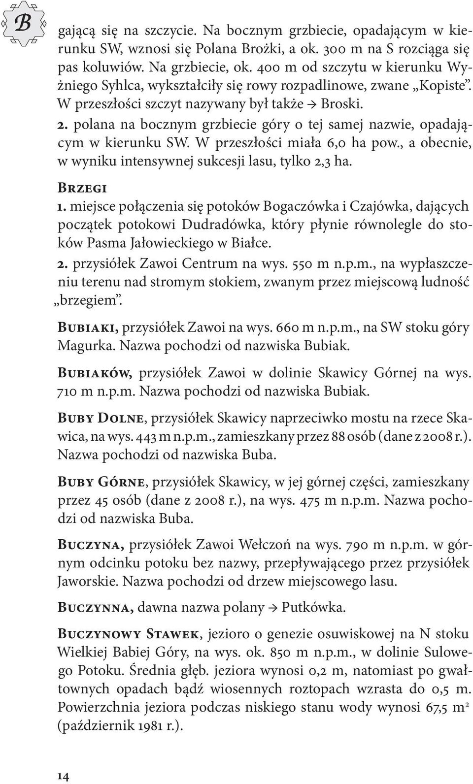 polana na bocznym grzbiecie góry o tej samej nazwie, opadającym w kierunku SW. W przeszłości miała 6,0 ha pow., a obecnie, w wyniku intensywnej sukcesji lasu, tylko 2,3 ha. Brzegi 1.