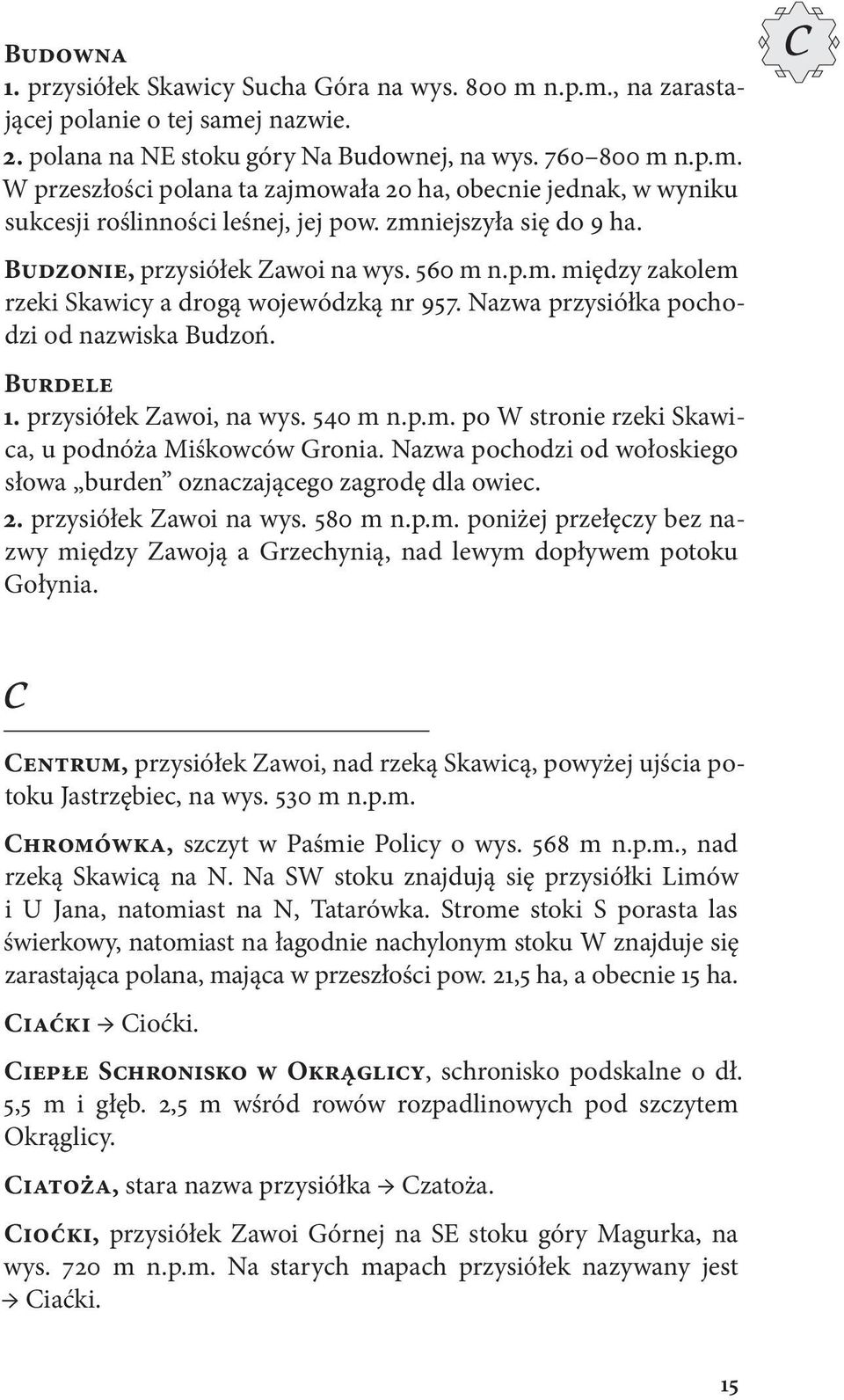 przysiółek Zawoi, na wys. 540 m n.p.m. po W stronie rzeki Skawica, u podnóża Miśkowców Gronia. Nazwa pochodzi od wołoskiego słowa burden oznaczającego zagrodę dla owiec. 2. przysiółek Zawoi na wys.