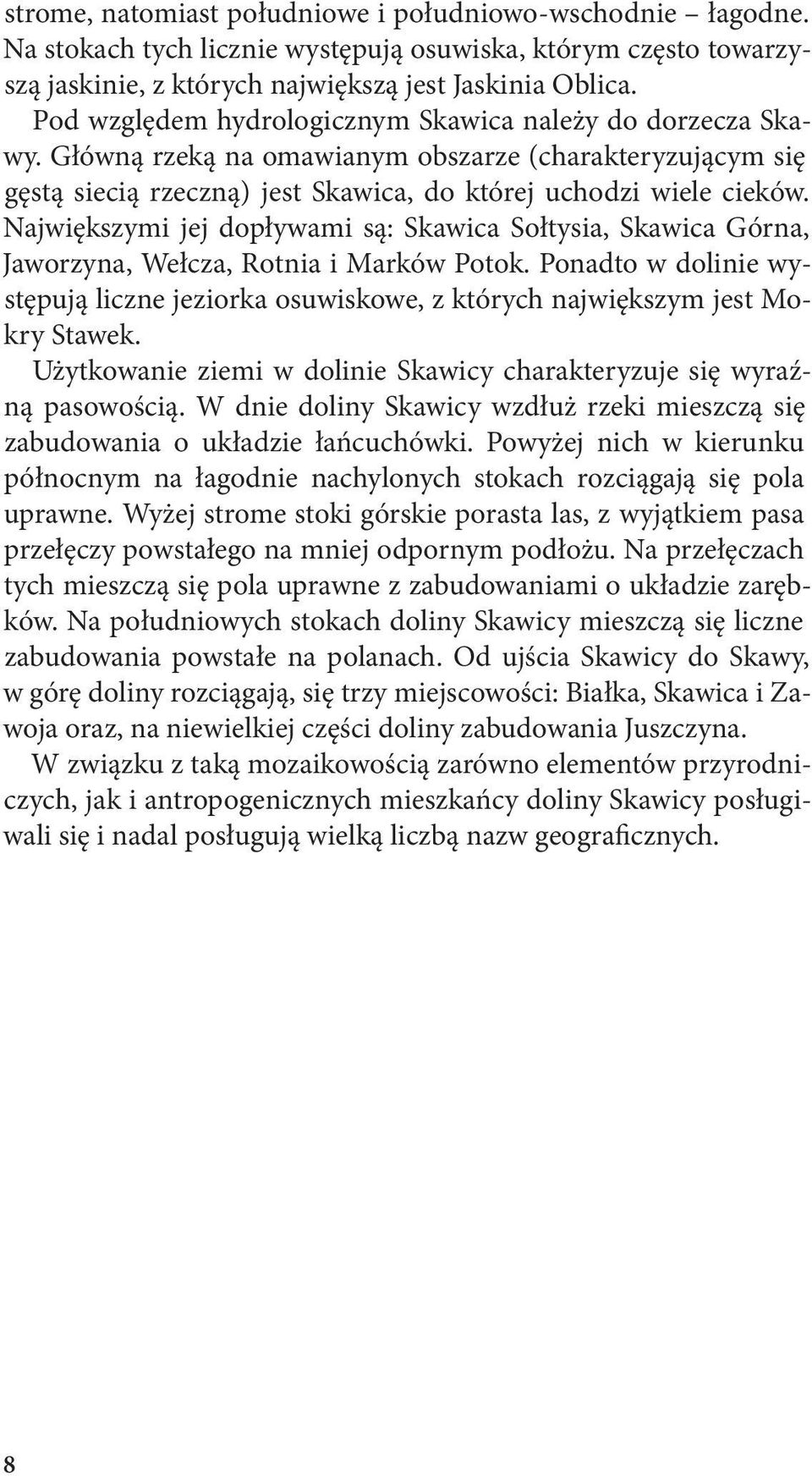 Największymi jej dopływami są: Skawica Sołtysia, Skawica Górna, Jaworzyna, Wełcza, Rotnia i Marków Potok.