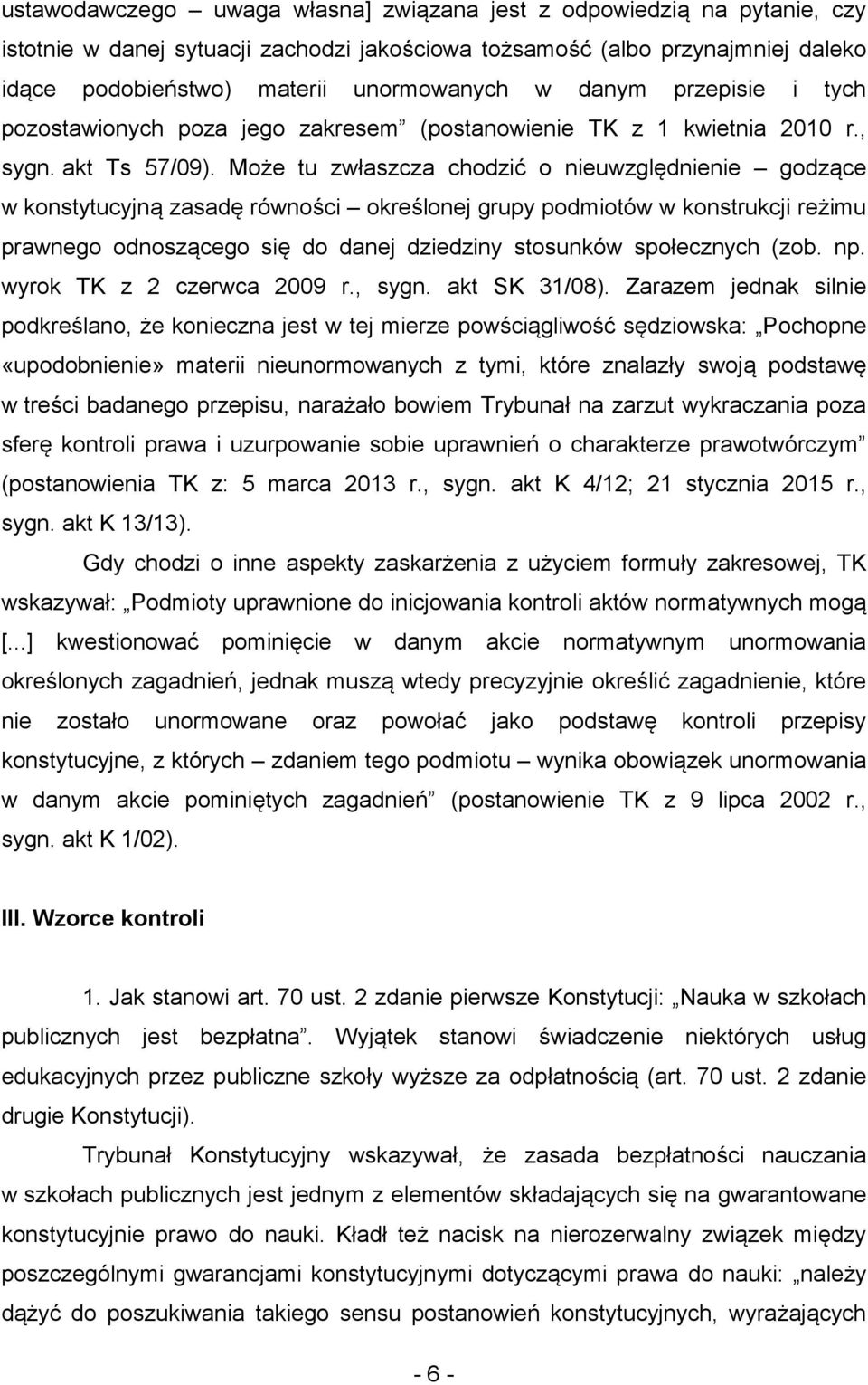 Może tu zwłaszcza chodzić o nieuwzględnienie godzące w konstytucyjną zasadę równości określonej grupy podmiotów w konstrukcji reżimu prawnego odnoszącego się do danej dziedziny stosunków społecznych