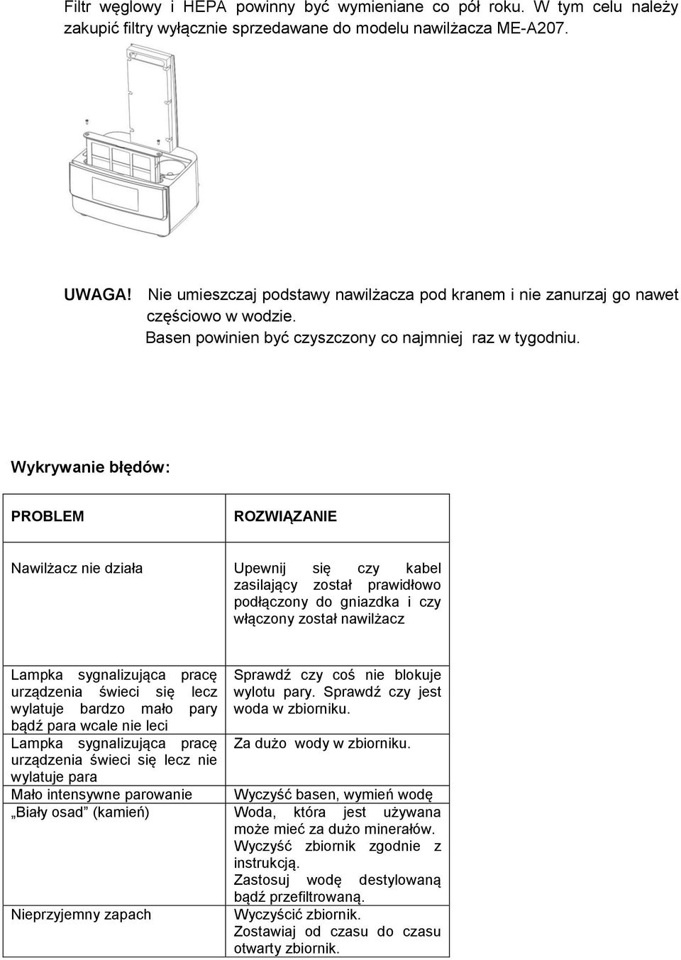 Wykrywanie błędów: PROBLEM ROZWIĄZANIE Nawilżacz nie działa Upewnij się czy kabel zasilający został prawidłowo podłączony do gniazdka i czy włączony został nawilżacz Lampka sygnalizująca pracę