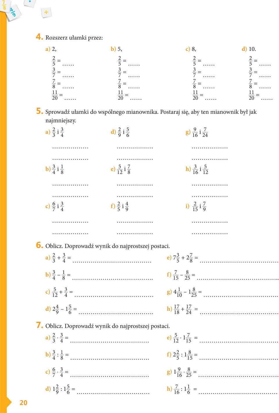 a) 2 3 i 3 4 d) 2 9 i 6 g) 9 16 i 7 24 b) 3 4 i 1 8 e) 12 i 7 8 h) 3 16 i 12 c) 6 7 i 3 4 f) 2 i 4 9 i) 2 1 i 7 9 6. Oblicz. Doprowadź wynik do najprostszej postaci.