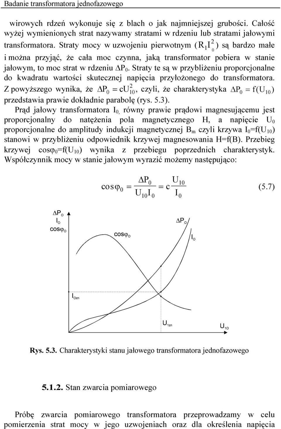 Straty te są w prybliżeniu proporcjonalne do kwadratu wartości skutecnej napięcia pryłożonego do transformatora.