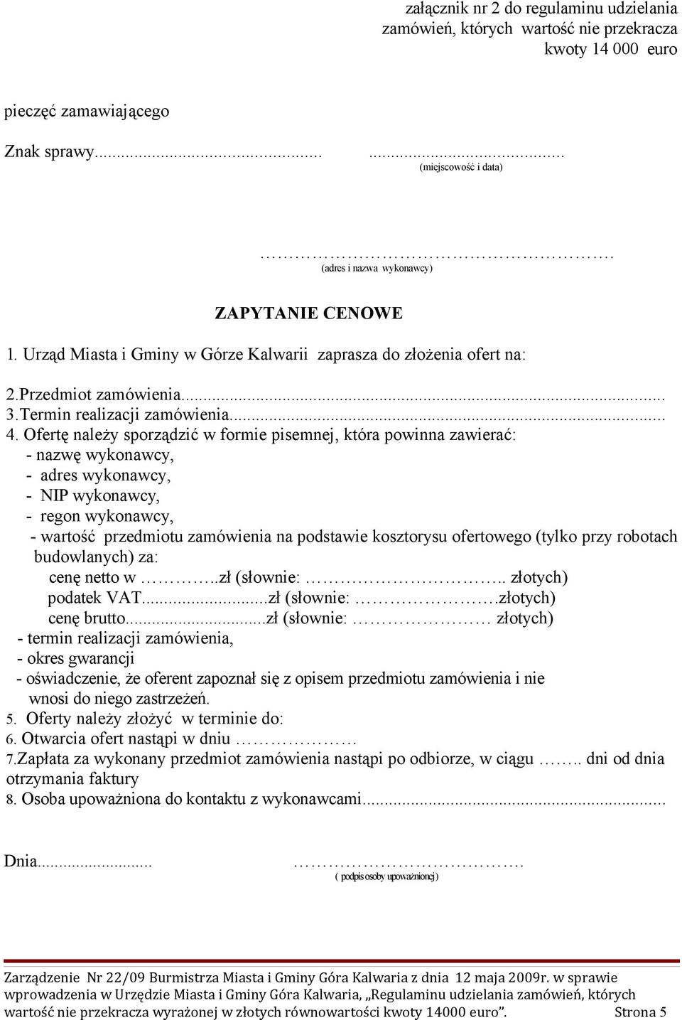 Ofertę należy sporządzić w formie pisemnej, która powinna zawierać: - nazwę wykonawcy, - adres wykonawcy, - NIP wykonawcy, - regon wykonawcy, - wartość przedmiotu zamówienia na podstawie kosztorysu