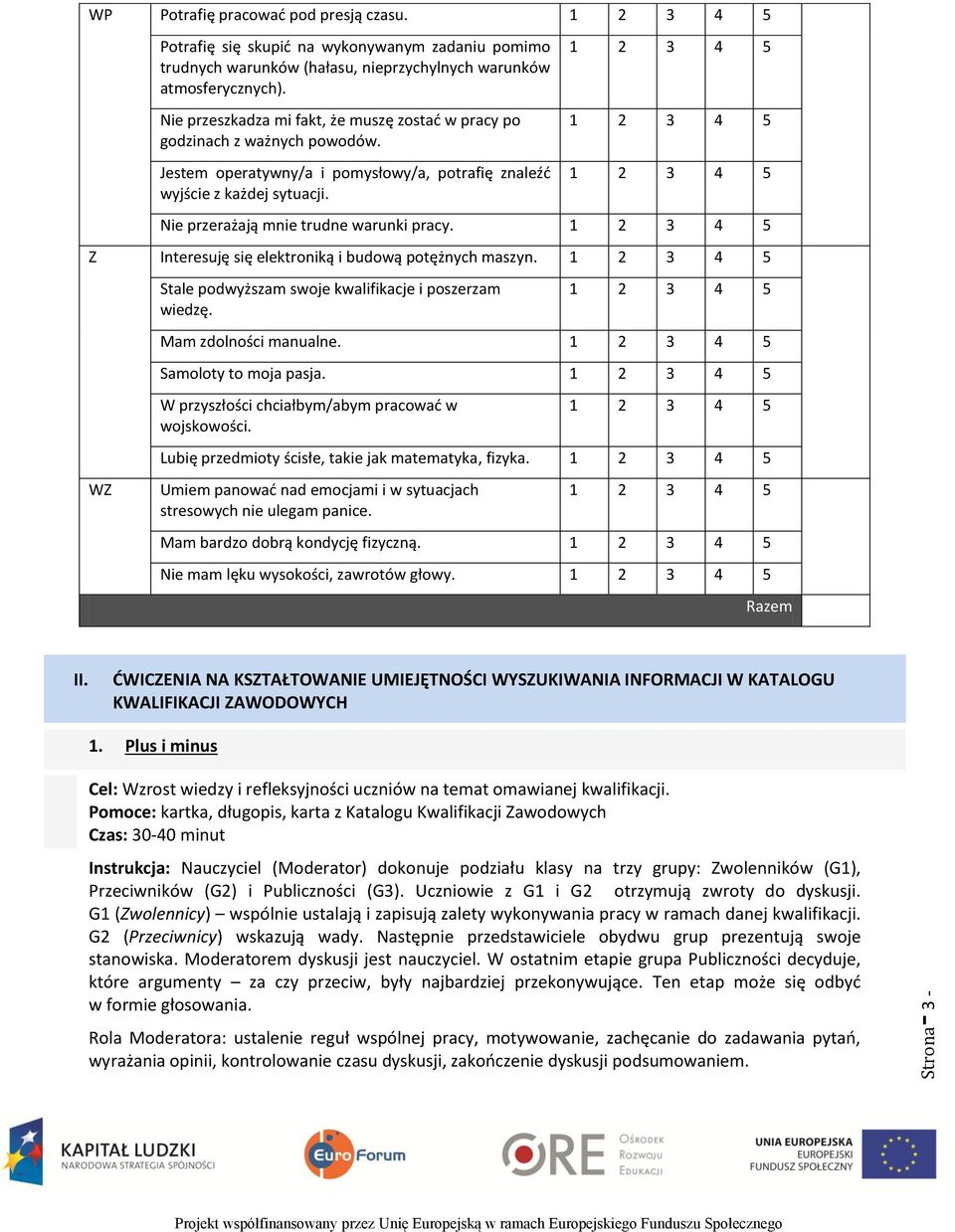 Nie przerażają mnie trudne warunki pracy. Z Interesuję się elektroniką i budową potężnych maszyn. Stale podwyższam swoje kwalifikacje i poszerzam wiedzę. Mam zdolności manualne.