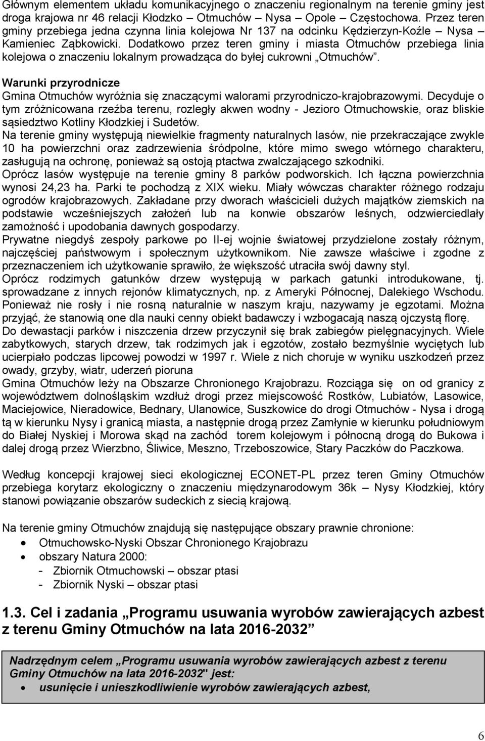Dodatkowo przez teren gminy i miasta Otmuchów przebiega linia kolejowa o znaczeniu lokalnym prowadząca do byłej cukrowni Otmuchów.