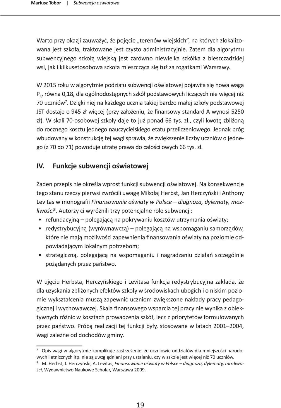 W 2015 roku w algorytmie podziału subwencji oświatowej pojawiła się nowa waga P 3, równa 0,18, dla ogólnodostępnych szkół podstawowych liczących nie więcej niż 70 uczniów 7.