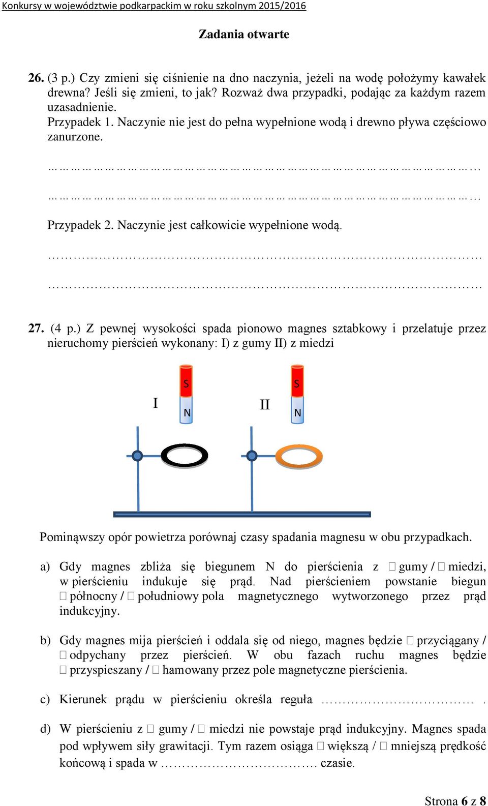 ) Z pewnej wysokości spada pionowo magnes sztabkowy i przelatuje przez nieruchomy pierścień wykonany: I) z gumy II) z miedzi I S N II S N Pominąwszy opór powietrza porównaj czasy spadania magnesu w
