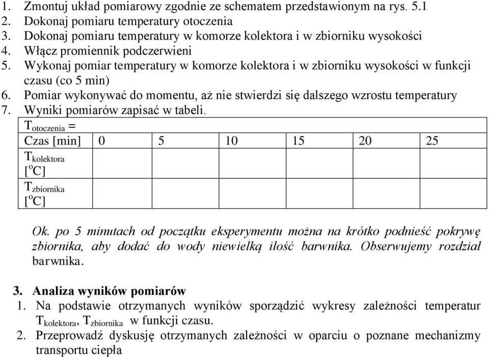 Pomiar wykonywać do momentu, aż nie stwierdzi się dalszego wzrostu temperatury 7. Wyniki pomiarów zapisać w tabeli. T otoczenia = Czas [min] 0 5 10 15 20 25 T kolektora [ o C] T zbiornika [ o C] Ok.