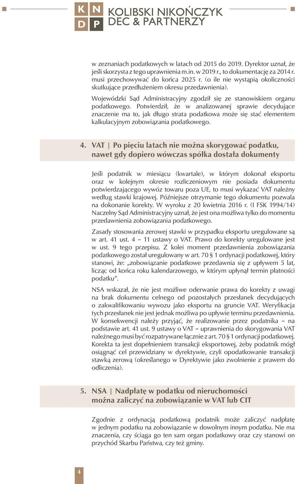 Potwierdził, że w analizowanej sprawie decydujące znaczenie ma to, jak długo strata podatkowa może się stać elementem kalkulacyjnym zobowiązania podatkowego. 4.