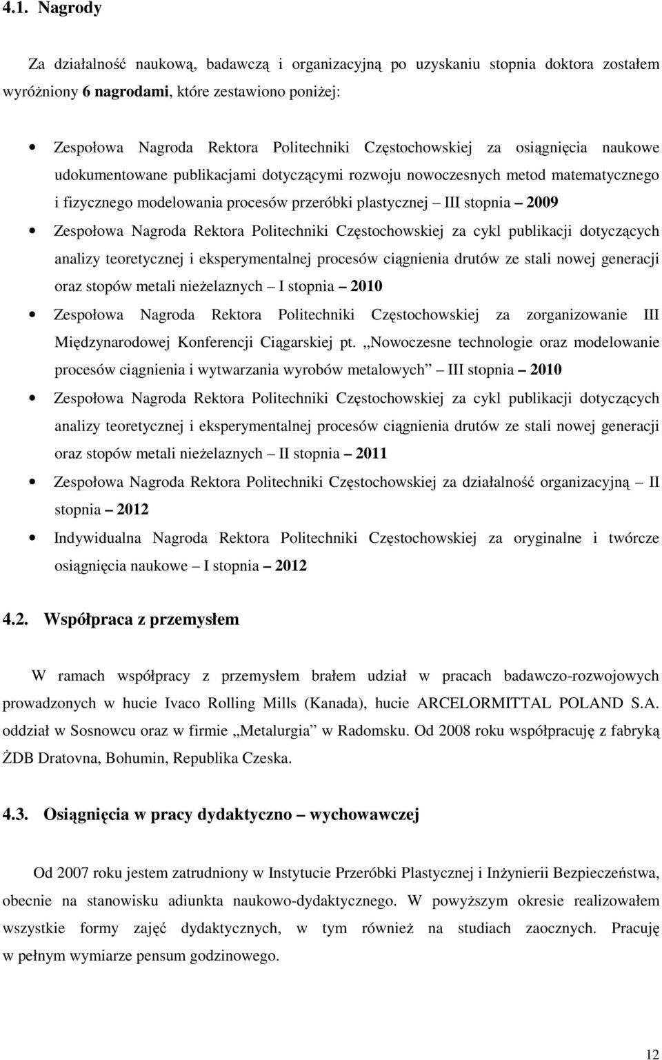 Zespołowa Nagroda Rektora Politechniki Częstochowskiej za cykl publikacji dotyczących analizy teoretycznej i eksperymentalnej procesów ciągnienia drutów ze stali nowej generacji oraz stopów metali