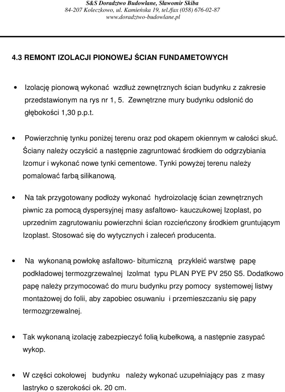 ciany naley oczyci a nastpnie zagruntowa rodkiem do odgrzybiania Izomur i wykona nowe tynki cementowe. Tynki powyej terenu naley pomalowa farb silikanow.