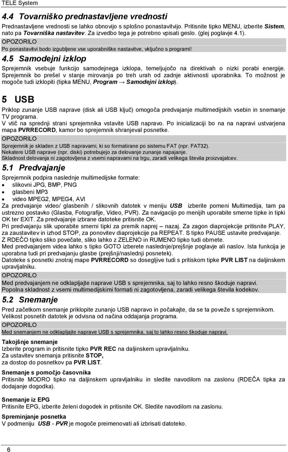 Sprejemnik bo prešel v stanje mirovanja po treh urah od zadnje aktivnosti uporabnika. To možnost je mogoče tudi izklopiti (tipka MENU, Program Samodejni izklop).