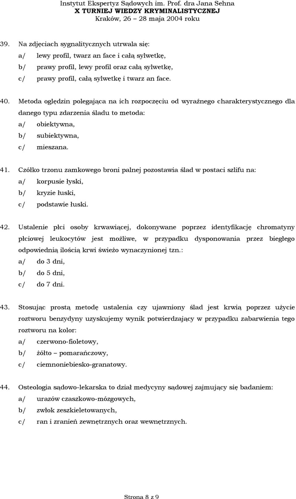 Czółko trzonu zamkowego broni palnej pozostawia ślad w postaci szlifu na: a/ korpusie łyski, b/ kryzie łuski, c/ podstawie łuski. 42.
