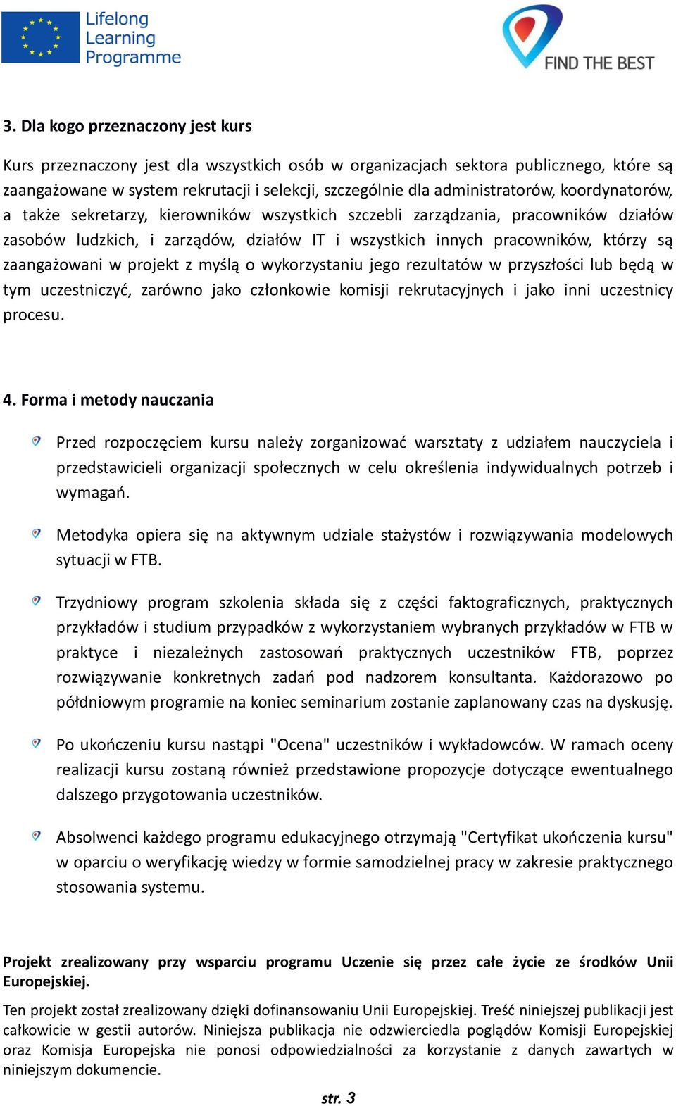 są zaangażowani w projekt z myślą o wykorzystaniu jego rezultatów w przyszłości lub będą w tym uczestniczyć, zarówno jako członkowie komisji rekrutacyjnych i jako inni uczestnicy procesu. 4.