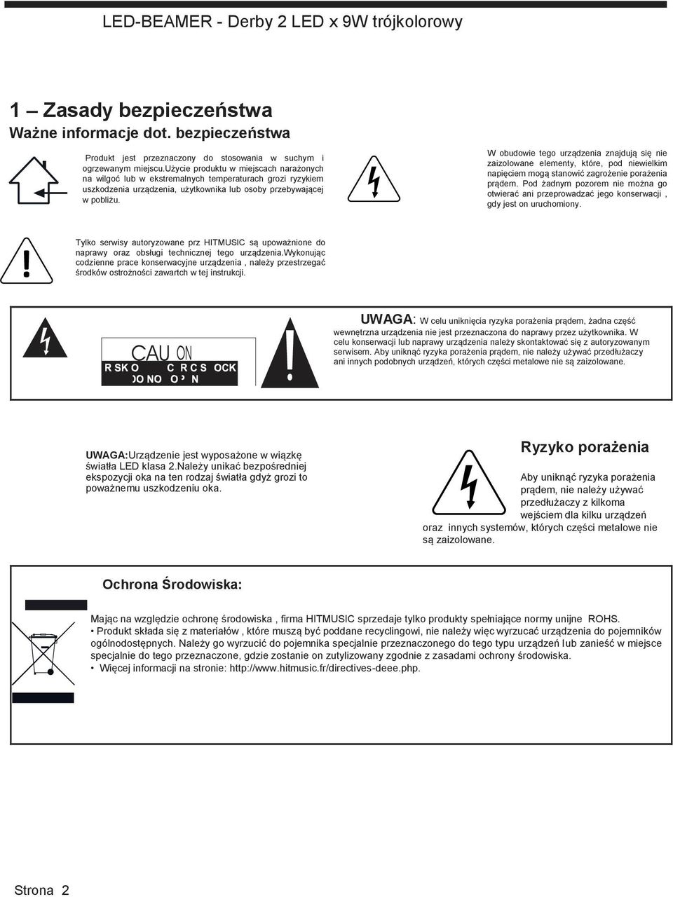 W obudowie tego urządzenia znajdują się nie zaizolowane elementy, które, pod niewielkim napięciem mogą stanowić zagrożenie porażenia prądem.