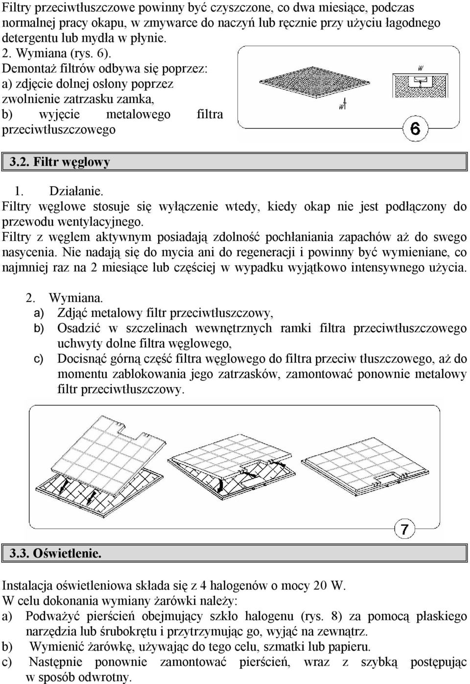 Filtry węglowe stosuje się wyłączenie wtedy, kiedy okap nie jest podłączony do przewodu wentylacyjnego. Filtry z węglem aktywnym posiadają zdolność pochłaniania zapachów aż do swego nasycenia.