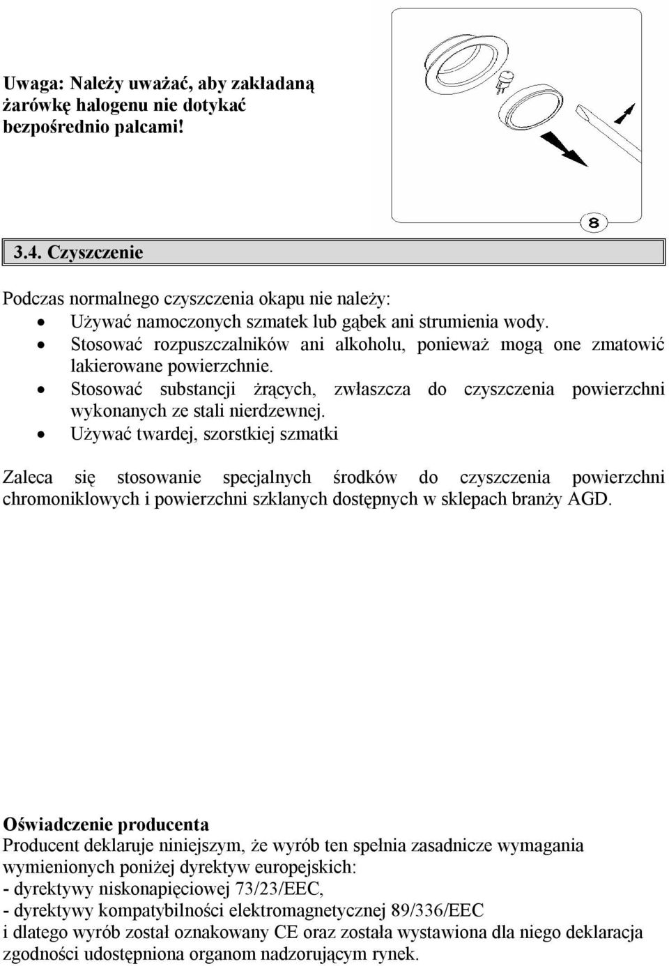 Stosować rozpuszczalników ani alkoholu, ponieważ mogą one zmatowić lakierowane powierzchnie. Stosować substancji żrących, zwłaszcza do czyszczenia powierzchni wykonanych ze stali nierdzewnej.