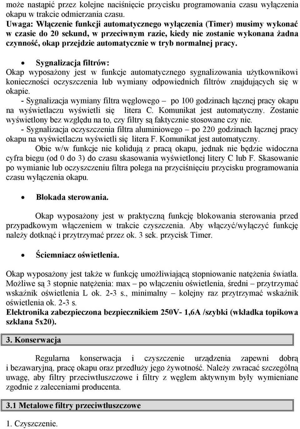 normalnej pracy. Sygnalizacja filtrów: Okap wyposażony jest w funkcje automatycznego sygnalizowania użytkownikowi konieczności oczyszczenia lub wymiany odpowiednich filtrów znajdujących się w okapie.