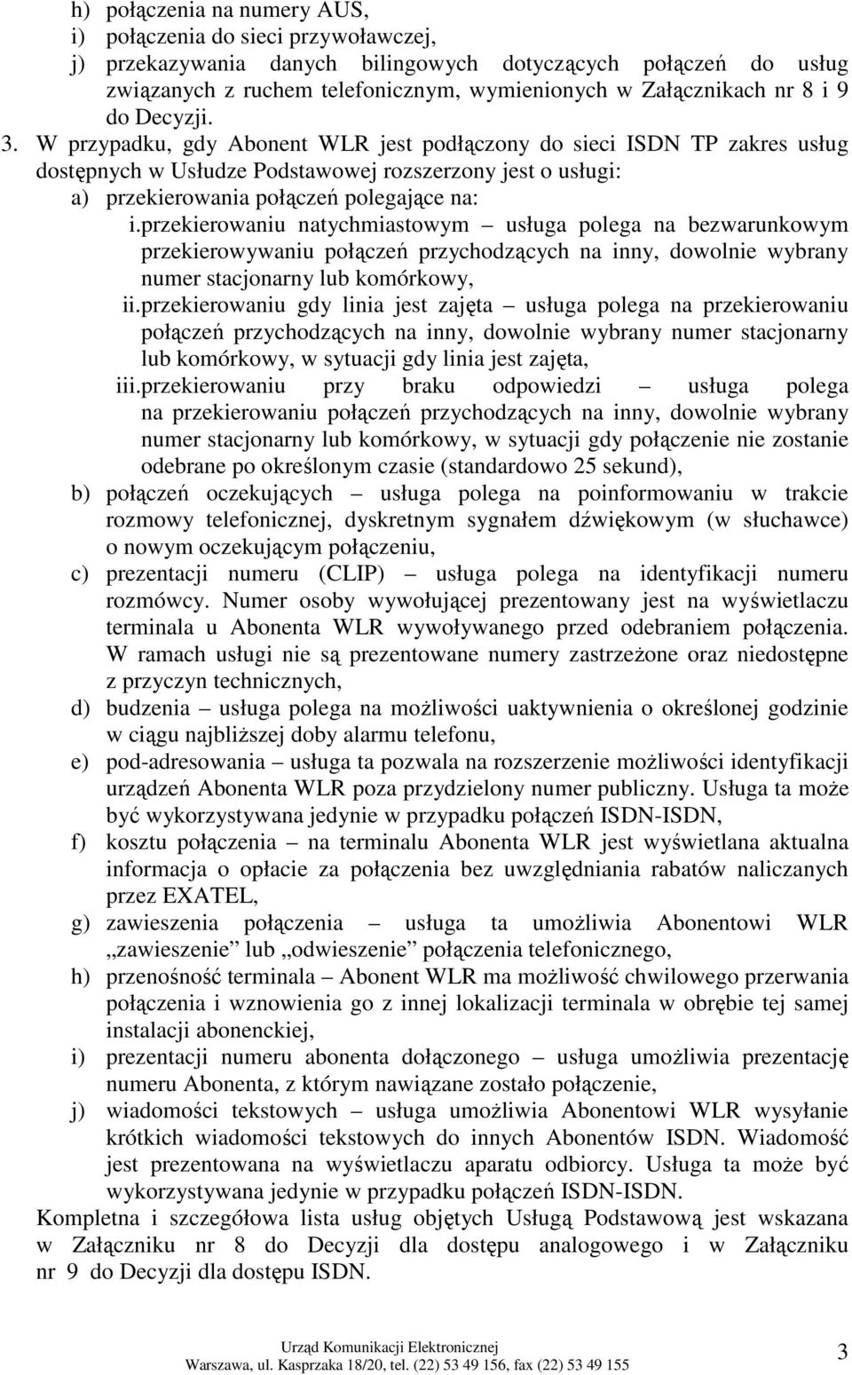 przekierowaniu natychmiastowym usługa polega na bezwarunkowym przekierowywaniu połączeń przychodzących na inny, dowolnie wybrany numer stacjonarny lub komórkowy, ii.