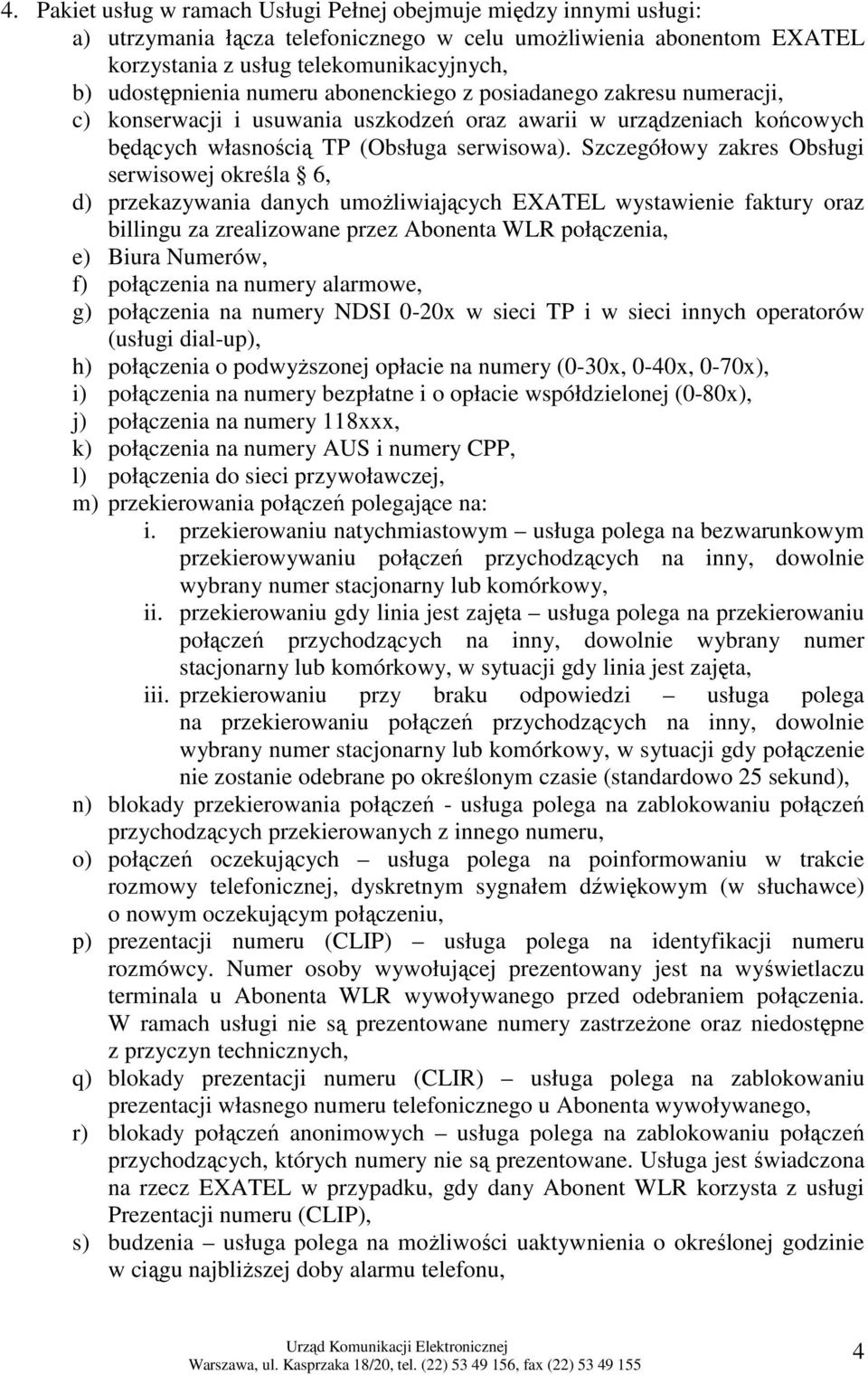 Szczegółowy zakres Obsługi serwisowej określa 6, d) przekazywania danych umoŝliwiających EXATEL wystawienie faktury oraz billingu za zrealizowane przez a połączenia, e) Biura Numerów, f) połączenia