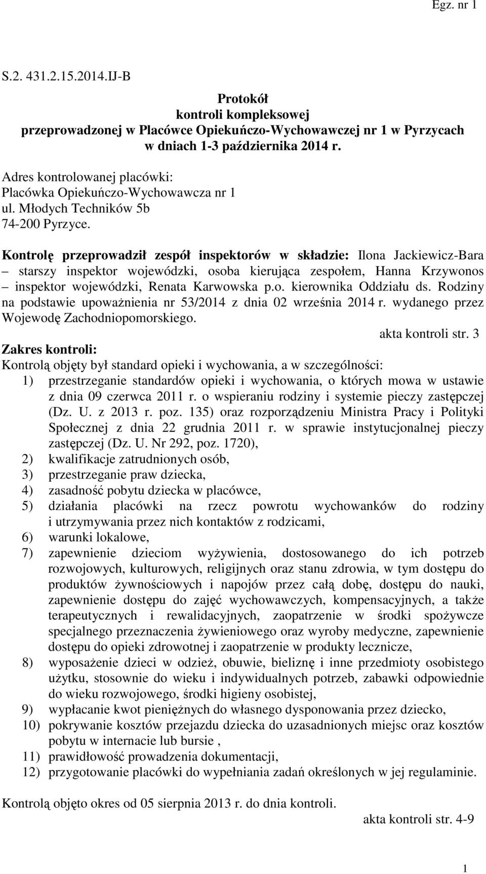 Kontrolę przeprowadził zespół inspektorów w składzie: Ilona Jackiewicz-Bara starszy inspektor wojewódzki, osoba kierująca zespołem, Hanna Krzywonos inspektor wojewódzki, Renata Karwowska p.o. kierownika Oddziału ds.