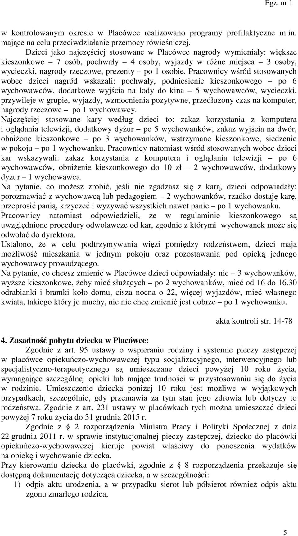 Pracownicy wśród stosowanych wobec dzieci nagród wskazali: pochwały, podniesienie kieszonkowego po 6 wychowawców, dodatkowe wyjścia na lody do kina 5 wychowawców, wycieczki, przywileje w grupie,