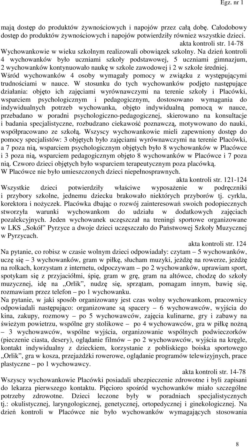 Na dzień kontroli 4 wychowanków było uczniami szkoły podstawowej, 5 uczniami gimnazjum, 2 wychowanków kontynuowało naukę w szkole zawodowej i 2 w szkole średniej.