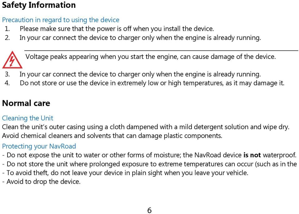 In your car connect the device to charger only when the engine is already running. 4. Do not store or use the device in extremely low or high temperatures, as it may damage it.