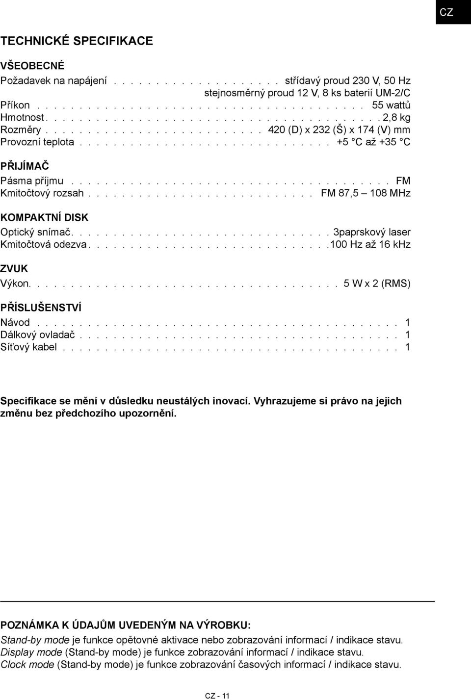 ..................................... FM Kmitočtový rozsah........................... FM 87,5 108 MHz KOMPAKTNÍ DISK Optický snímač............................... 3paprskový laser Kmitočtová odezva.