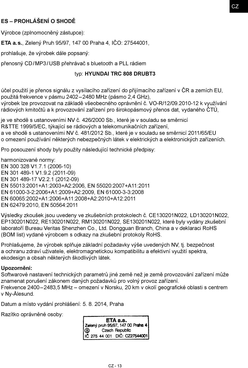 signálu z vysílacího zařízení do přijímacího zařízení v ČR a zemích EU, použitá frekvence v pásmu 2402 2480 MHz (pásmo 2,4 GHz), výrobek lze provozovat na základě všeobecného oprávnění č. VO-R/12/09.