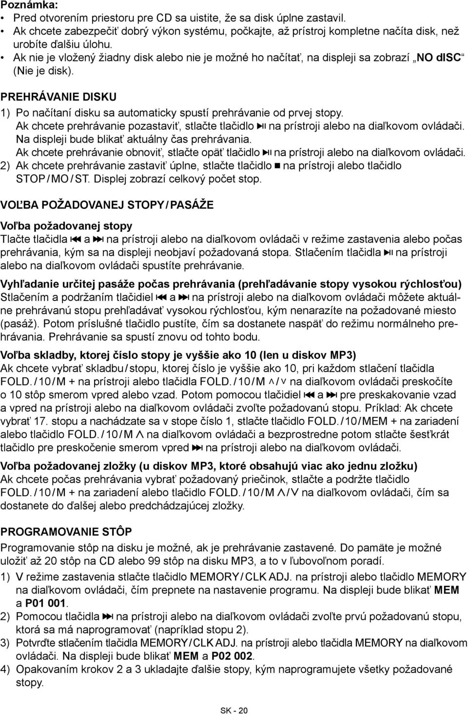 Ak chcete prehrávanie pozastaviť, stlačte tlačidlo na prístroji alebo na diaľkovom ovládači. Na displeji bude blikať aktuálny čas prehrávania.