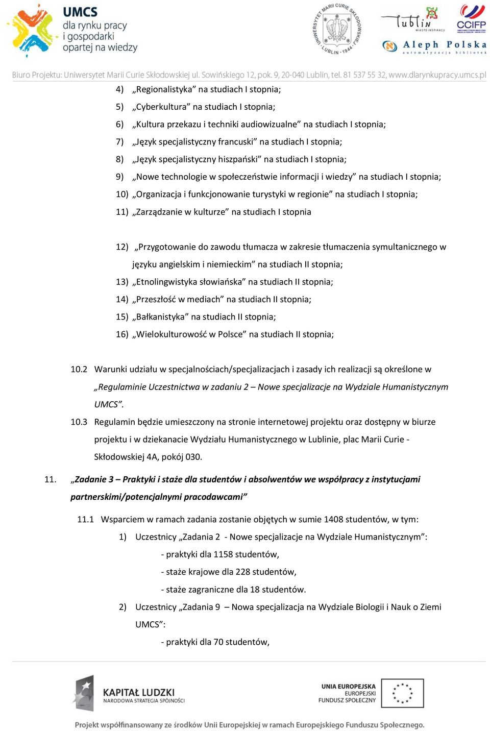 regionie na studiach I stopnia; 11) Zarządzanie w kulturze na studiach I stopnia 12) Przygotowanie do zawodu tłumacza w zakresie tłumaczenia symultanicznego w języku angielskim i niemieckim na