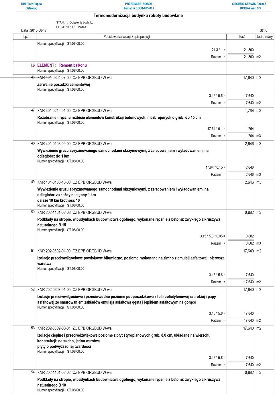 1 = 1,764 Razem = 1,764 m3 48 KNR 401-0108-09-00 IOZiEPB ORGBUD W-wa 2,646 m3 Wywiezienie gruzu spryzmowanego samochodami skrzyniowymi, z załadowaniem i wyładowaniem, na odległość: do 1 km 17.64 * 0.