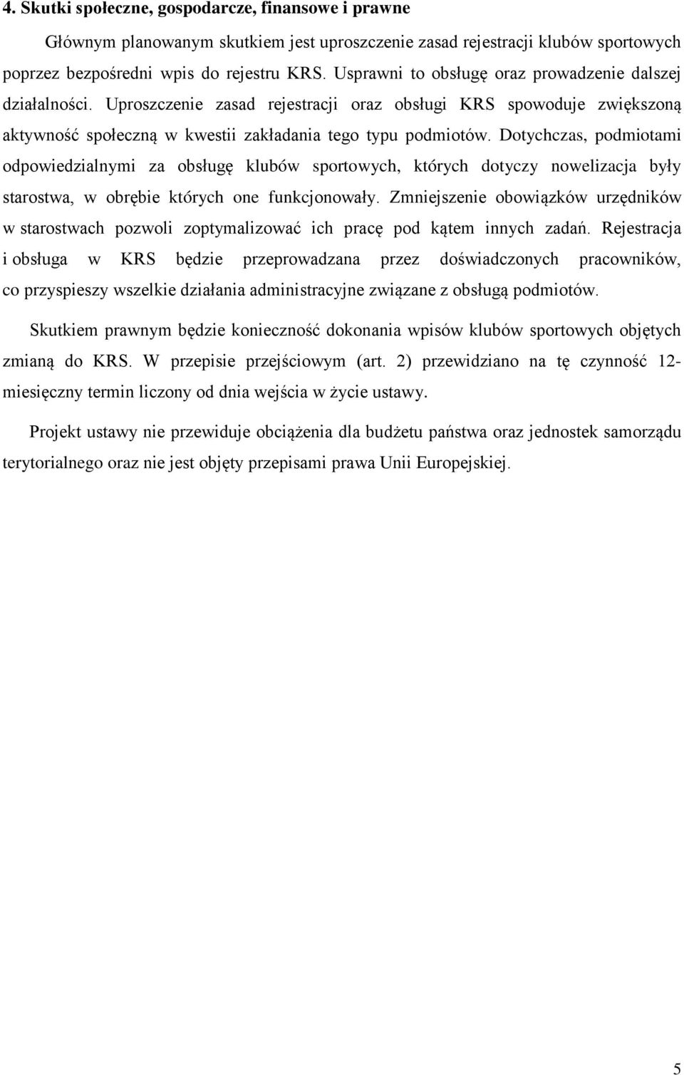 Dotychczas, podmiotami odpowiedzialnymi za obsługę klubów sportowych, których dotyczy nowelizacja były starostwa, w obrębie których one funkcjonowały.