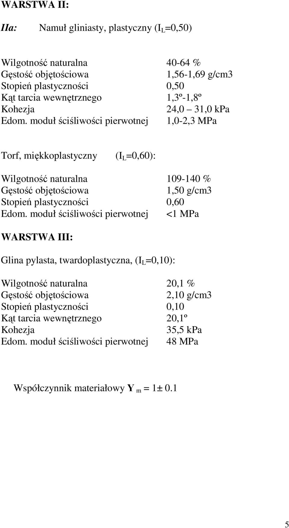 moduł ściśliości pierotnej 1,0-2,3 MPa Torf, miękkoastyczny (I L =0,60): Wilgotność naturalna 109-140 % Gęstość objętościoa 1,50 g/cm3 Stopień astyczności 0,60 Edom.