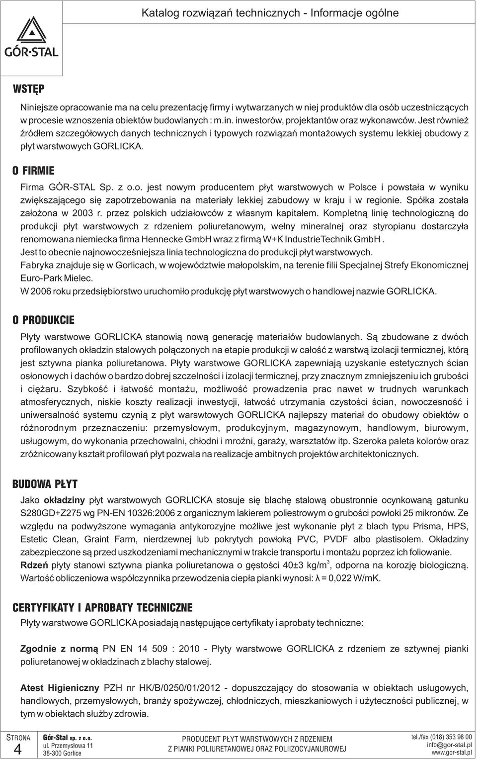 Jest również źródłem szczegółowych danych technicznych i typowych rozwiązań montażowych systemu lekkiej obudowy z płyt warstwowych GORLICKA. O FIRMIE Firma GÓR-STAL Sp. z o.o. jest nowym producentem płyt warstwowych w Polsce i powstała w wyniku zwiększającego się zapotrzebowania na materiały lekkiej zabudowy w kraju i w regionie.