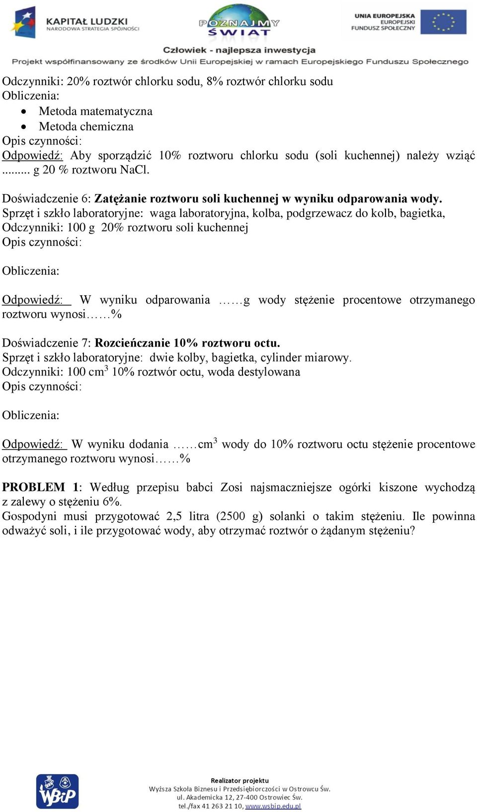 Sprzęt i szkło laboratoryjne: waga laboratoryjna, kolba, podgrzewacz do kolb, bagietka, Odczynniki: 100 g 20% roztworu soli kuchennej Odpowiedź: W wyniku odparowania g wody stężenie procentowe