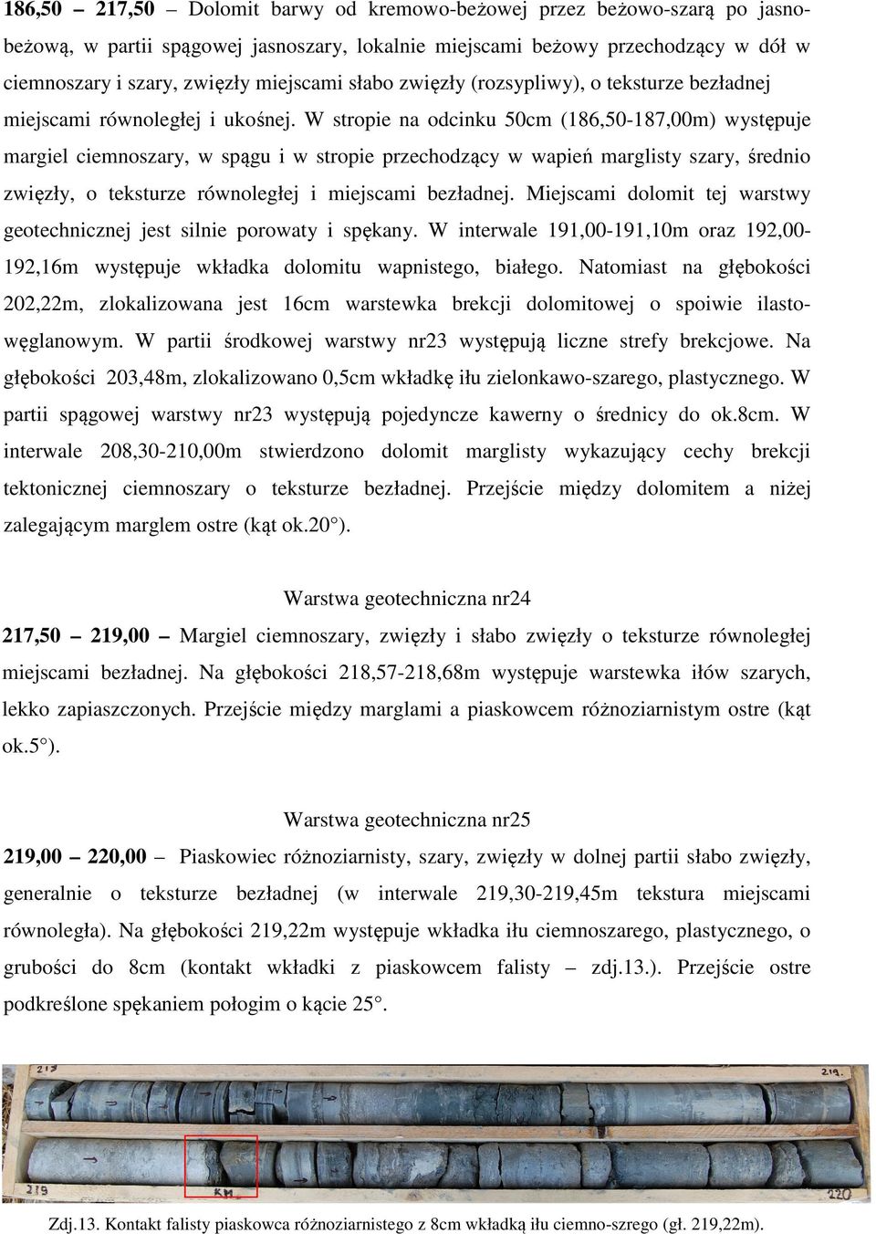 W stropie na odcinku 50cm (186,50-187,00m) występuje margiel ciemnoszary, w spągu i w stropie przechodzący w wapień marglisty szary, średnio zwięzły, o teksturze równoległej i miejscami bezładnej.